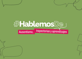 Ausentismo, trayectorias y aprendizajes es el nuevo eje que incorpora #HablemosDe para fortalecer las trayectorias educativas